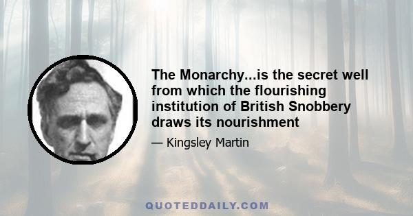 The Monarchy...is the secret well from which the flourishing institution of British Snobbery draws its nourishment