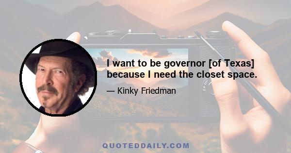 I want to be governor [of Texas] because I need the closet space.