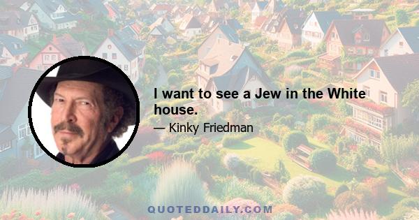 I want to see a Jew in the White house.