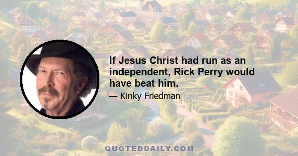 If Jesus Christ had run as an independent, Rick Perry would have beat him.