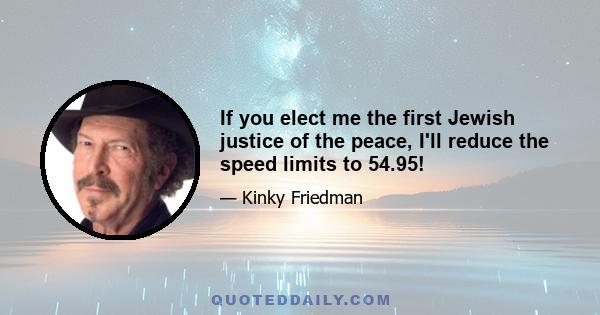 If you elect me the first Jewish justice of the peace, I'll reduce the speed limits to 54.95!