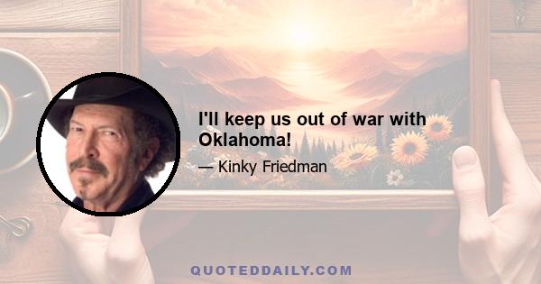 I'll keep us out of war with Oklahoma!