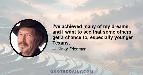 I've achieved many of my dreams, and I want to see that some others get a chance to, especially younger Texans.