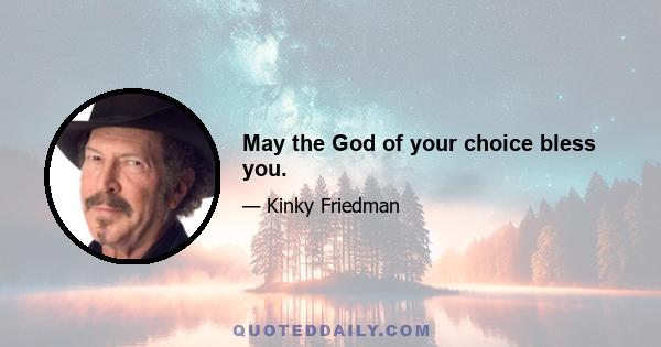 May the God of your choice bless you.