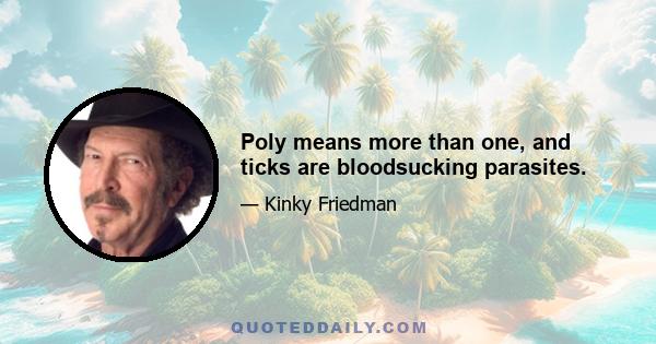 Poly means more than one, and ticks are bloodsucking parasites.