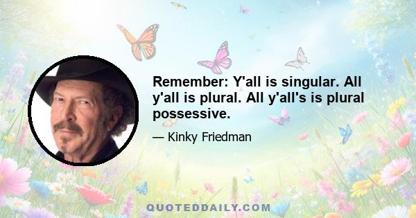 Remember: Y'all is singular. All y'all is plural. All y'all's is plural possessive.