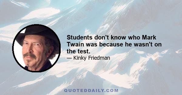 Students don't know who Mark Twain was because he wasn't on the test.