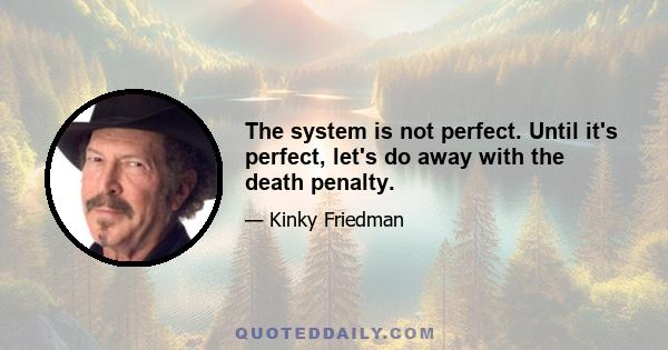 The system is not perfect. Until it's perfect, let's do away with the death penalty.