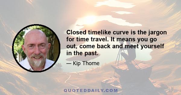 Closed timelike curve is the jargon for time travel. It means you go out, come back and meet yourself in the past.