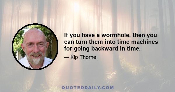 If you have a wormhole, then you can turn them into time machines for going backward in time.