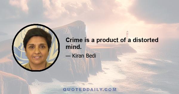 Crime is a product of a distorted mind.