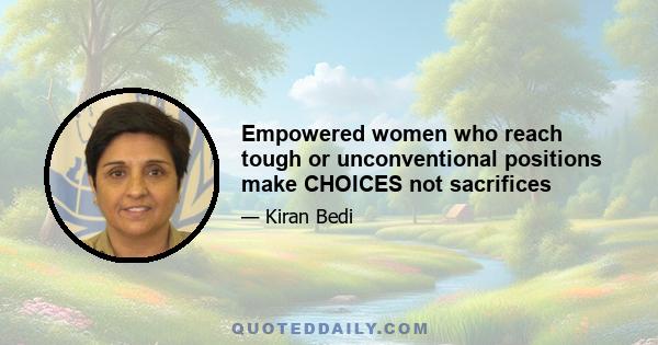 Empowered women who reach tough or unconventional positions make CHOICES not sacrifices