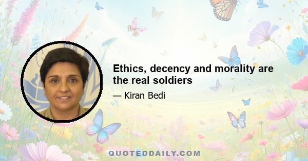 Ethics, decency and morality are the real soldiers