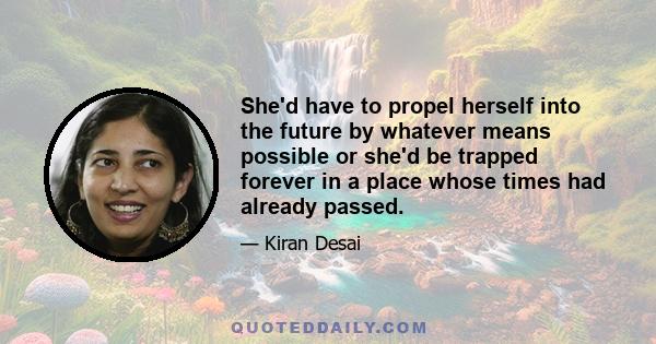 She'd have to propel herself into the future by whatever means possible or she'd be trapped forever in a place whose times had already passed.