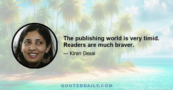 The publishing world is very timid. Readers are much braver.