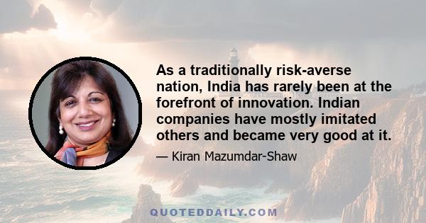 As a traditionally risk-averse nation, India has rarely been at the forefront of innovation. Indian companies have mostly imitated others and became very good at it.