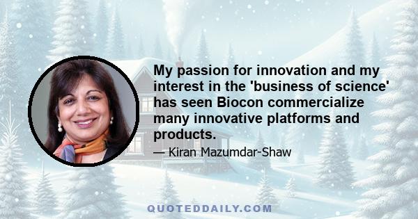 My passion for innovation and my interest in the 'business of science' has seen Biocon commercialize many innovative platforms and products.