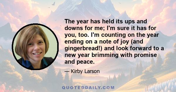 The year has held its ups and downs for me; I'm sure it has for you, too. I'm counting on the year ending on a note of joy (and gingerbread!) and look forward to a new year brimming with promise and peace.