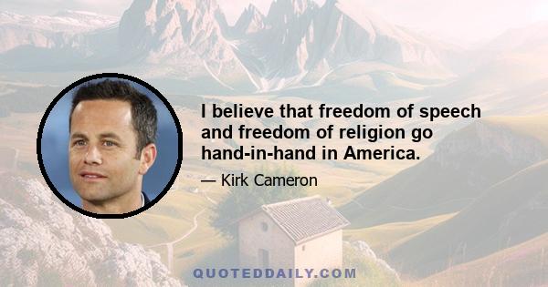 I believe that freedom of speech and freedom of religion go hand-in-hand in America.