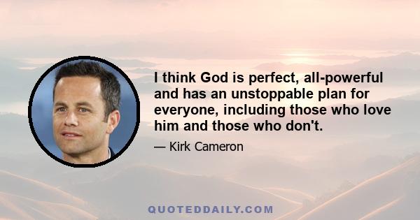 I think God is perfect, all-powerful and has an unstoppable plan for everyone, including those who love him and those who don't.