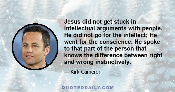 Jesus did not get stuck in intellectual arguments with people. He did not go for the intellect; He went for the conscience. He spoke to that part of the person that knows the difference between right and wrong