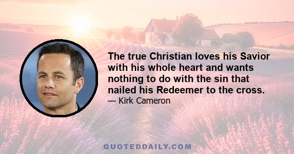 The true Christian loves his Savior with his whole heart and wants nothing to do with the sin that nailed his Redeemer to the cross.