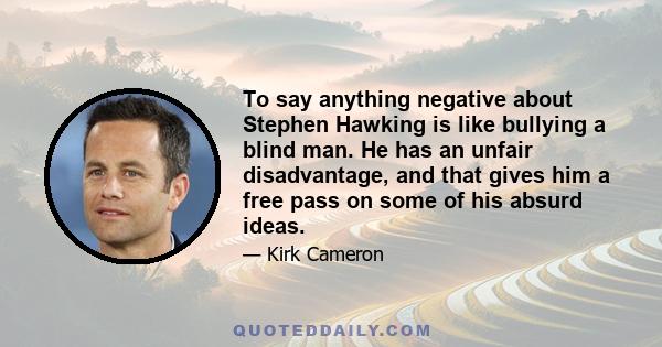 To say anything negative about Stephen Hawking is like bullying a blind man. He has an unfair disadvantage, and that gives him a free pass on some of his absurd ideas.