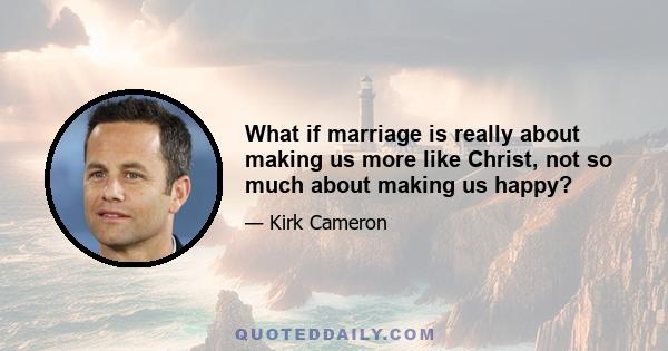 What if marriage is really about making us more like Christ, not so much about making us happy?