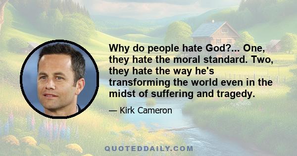 Why do people hate God?... One, they hate the moral standard. Two, they hate the way he's transforming the world even in the midst of suffering and tragedy.