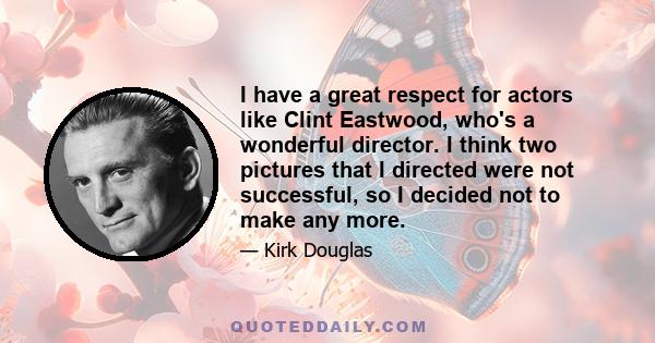 I have a great respect for actors like Clint Eastwood, who's a wonderful director. I think two pictures that I directed were not successful, so I decided not to make any more.