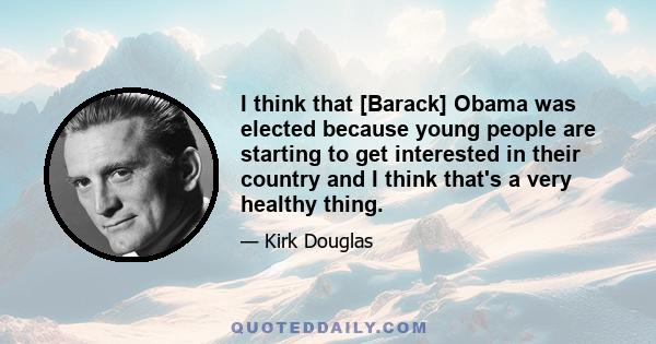 I think that [Barack] Obama was elected because young people are starting to get interested in their country and I think that's a very healthy thing.