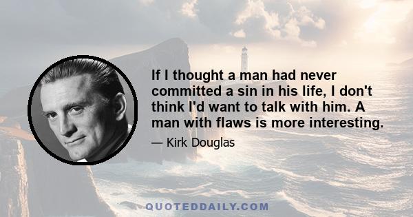 If I thought a man had never committed a sin in his life, I don't think I'd want to talk with him. A man with flaws is more interesting.