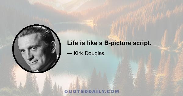 Life is like a B-picture script.