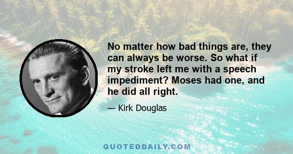 No matter how bad things are, they can always be worse. So what if my stroke left me with a speech impediment? Moses had one, and he did all right.