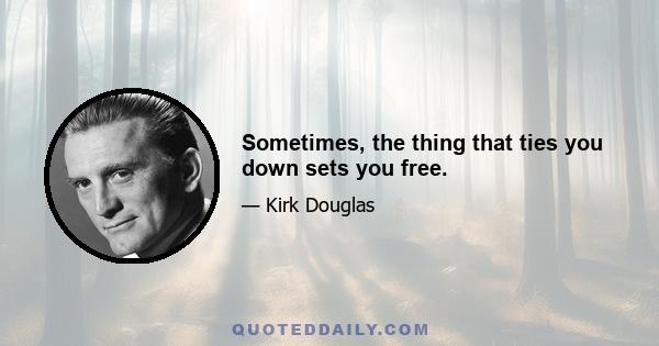 Sometimes, the thing that ties you down sets you free.