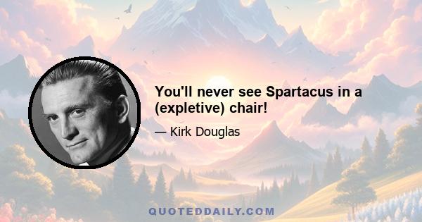 You'll never see Spartacus in a (expletive) chair!