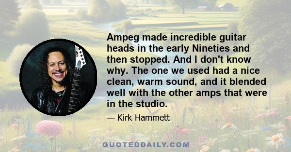 Ampeg made incredible guitar heads in the early Nineties and then stopped. And I don't know why. The one we used had a nice clean, warm sound, and it blended well with the other amps that were in the studio.