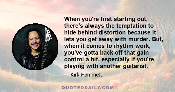 When you're first starting out, there's always the temptation to hide behind distortion because it lets you get away with murder. But, when it comes to rhythm work, you've gotta back off that gain control a bit,