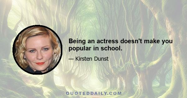 Being an actress doesn't make you popular in school.