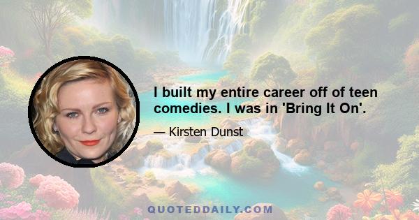 I built my entire career off of teen comedies. I was in 'Bring It On'.