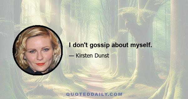 I don't gossip about myself.