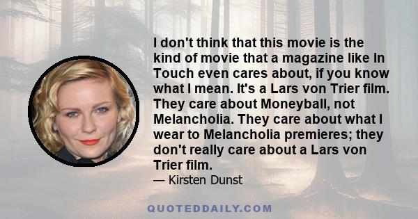 I don't think that this movie is the kind of movie that a magazine like In Touch even cares about, if you know what I mean. It's a Lars von Trier film. They care about Moneyball, not Melancholia. They care about what I