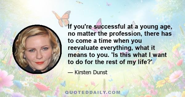 If you're successful at a young age, no matter the profession, there has to come a time when you reevaluate everything, what it means to you. 'Is this what I want to do for the rest of my life?'