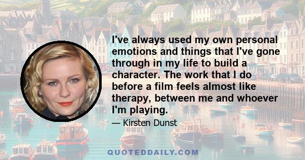 I've always used my own personal emotions and things that I've gone through in my life to build a character. The work that I do before a film feels almost like therapy, between me and whoever I'm playing.