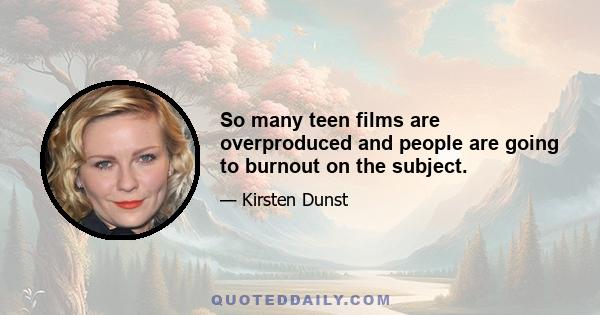 So many teen films are overproduced and people are going to burnout on the subject.