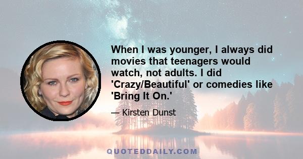 When I was younger, I always did movies that teenagers would watch, not adults. I did 'Crazy/Beautiful' or comedies like 'Bring It On.'