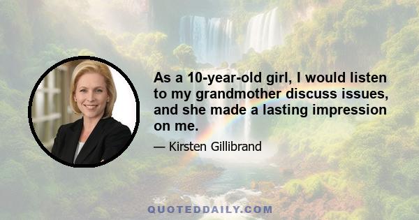 As a 10-year-old girl, I would listen to my grandmother discuss issues, and she made a lasting impression on me.