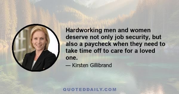 Hardworking men and women deserve not only job security, but also a paycheck when they need to take time off to care for a loved one.