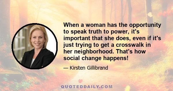 When a woman has the opportunity to speak truth to power, it's important that she does, even if it's just trying to get a crosswalk in her neighborhood. That's how social change happens!