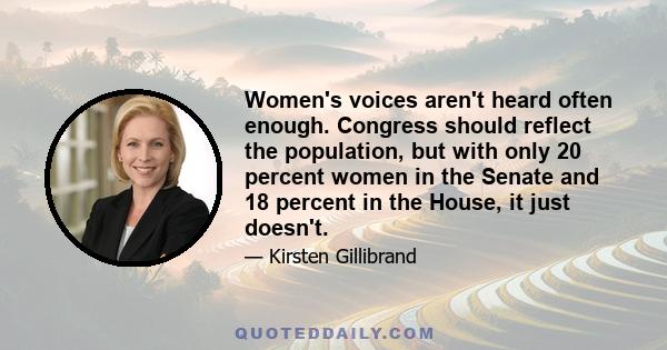 Women's voices aren't heard often enough. Congress should reflect the population, but with only 20 percent women in the Senate and 18 percent in the House, it just doesn't.